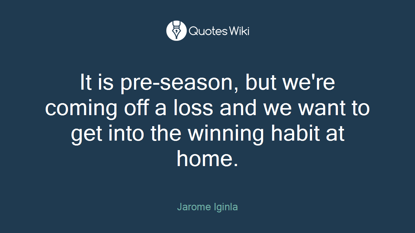 It is pre-season, but we're coming off a loss and we want to get into the winning habit at home.