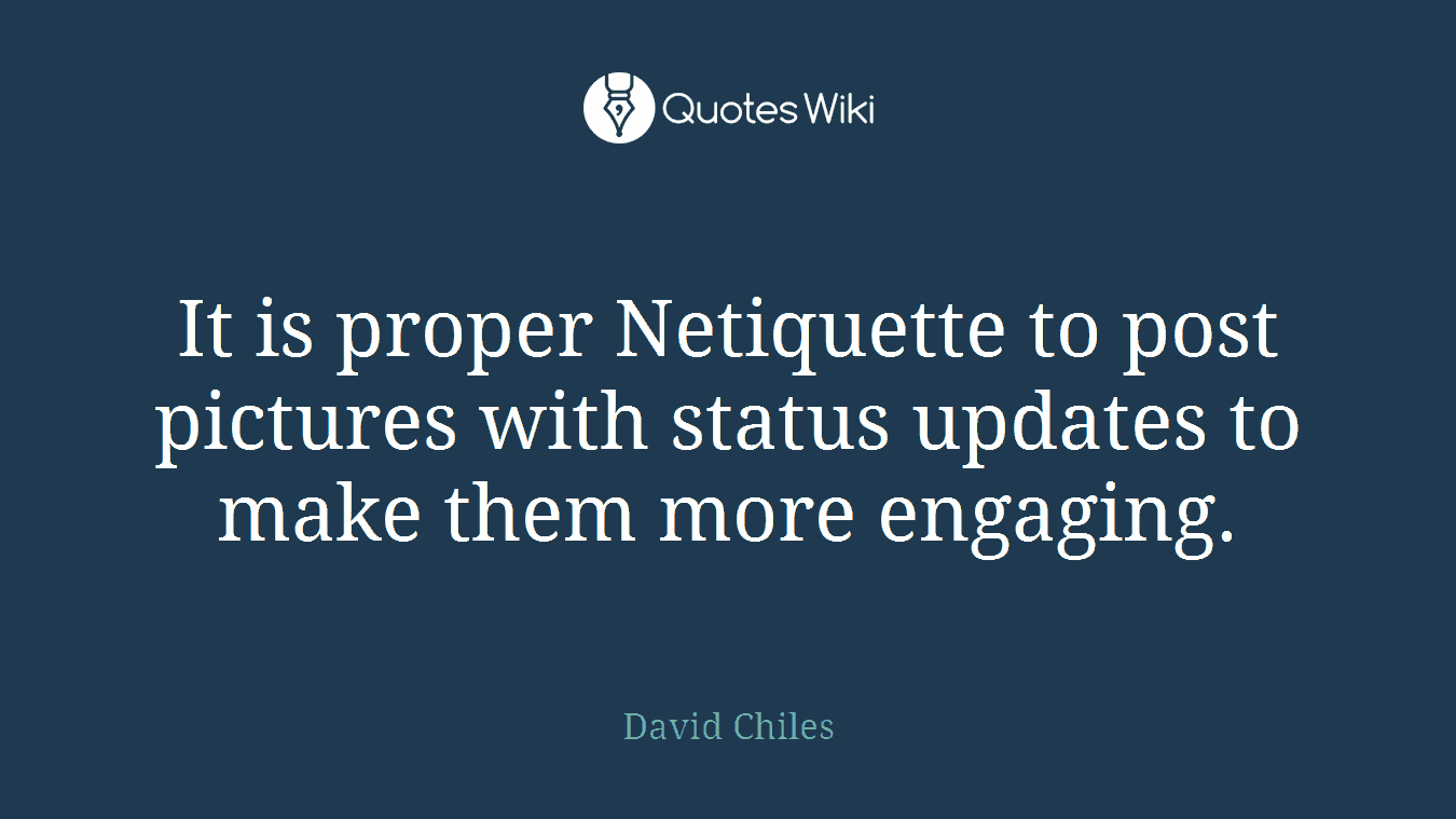 It is proper Netiquette to post pictures with status updates to make them more engaging.