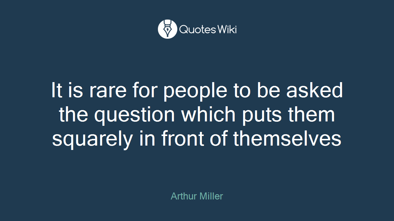 It is rare for people to be asked the question which puts them squarely in front of themselves