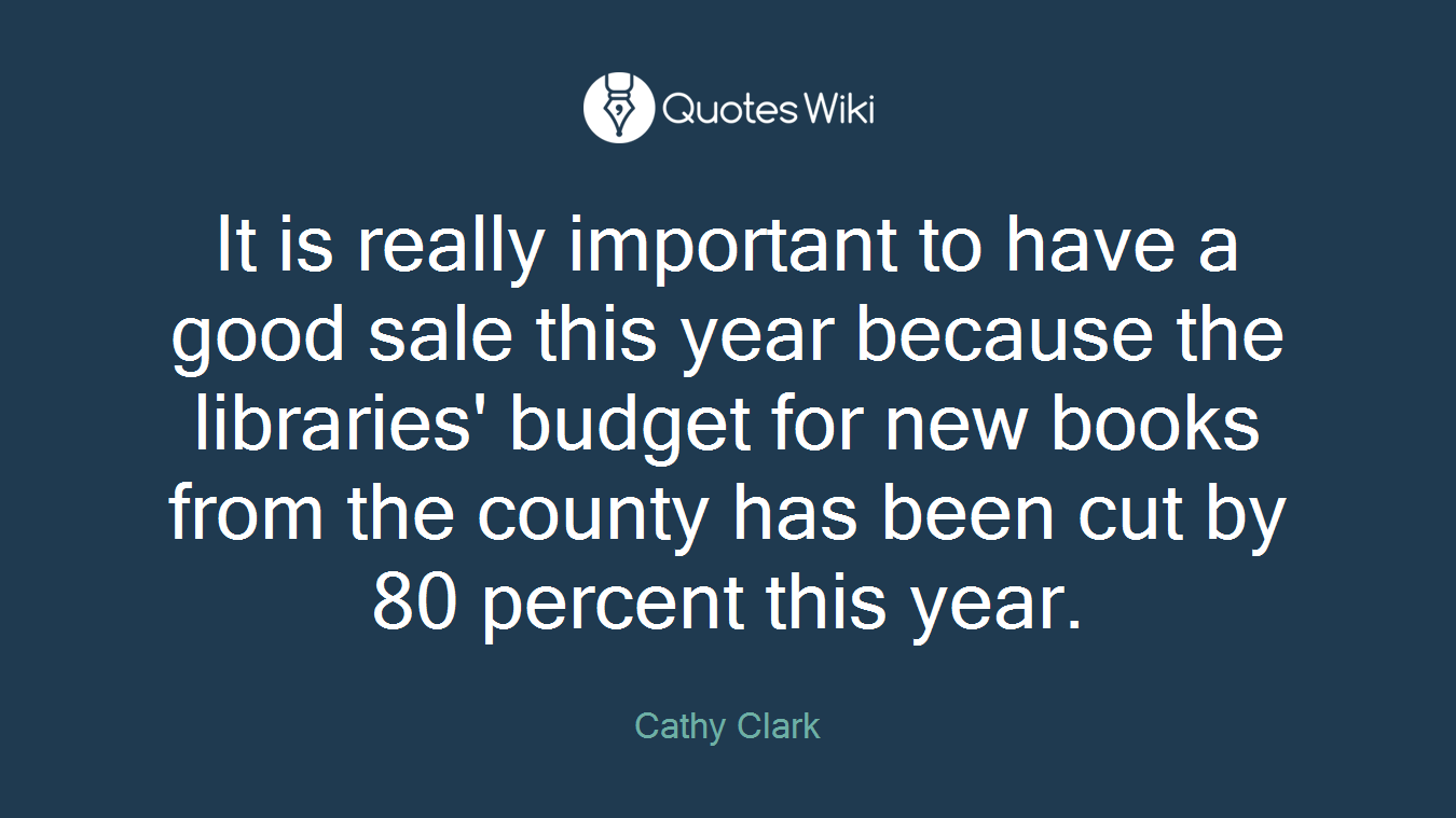 It is really important to have a good sale this year because the libraries' budget for new books from the county has been cut by 80 percent this year.
