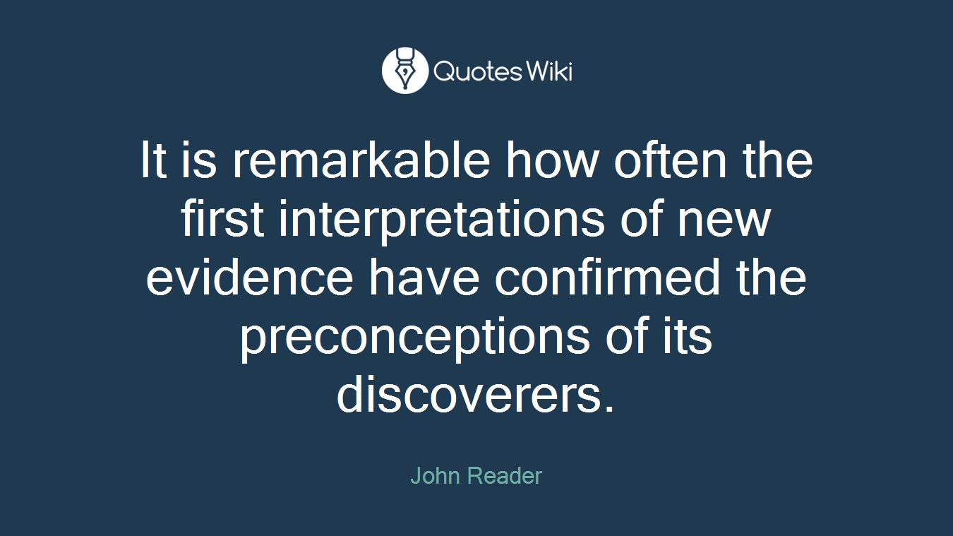 It is remarkable how often the first interpretations of new evidence have confirmed the preconceptions of its discoverers.