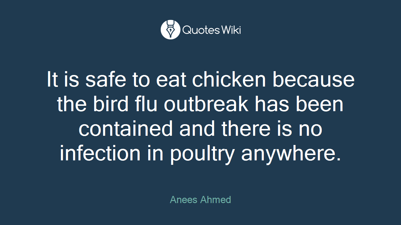 It is safe to eat chicken because the bird flu outbreak has been contained and there is no infection in poultry anywhere.