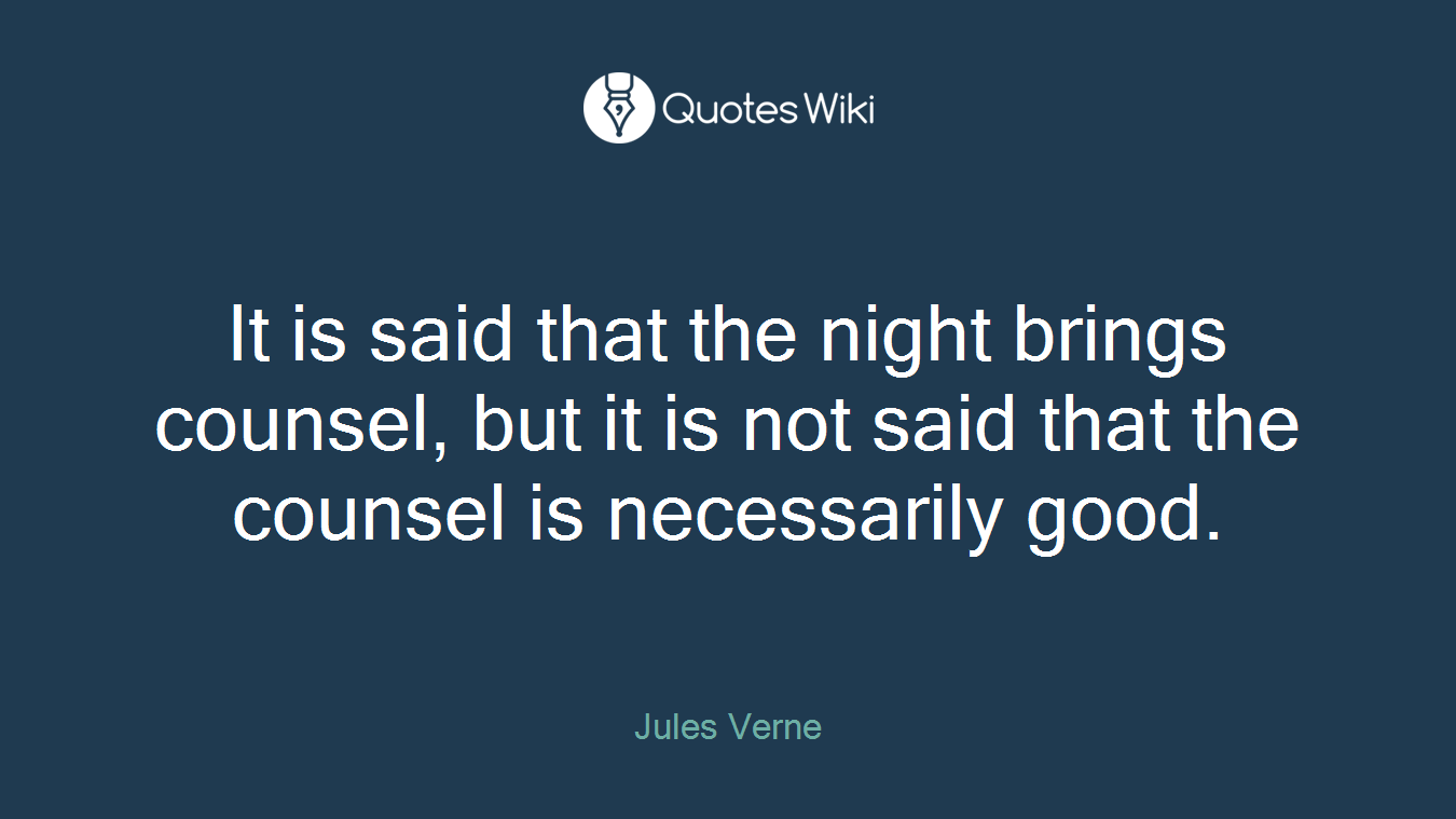 It is said that the night brings counsel, but it is not said that the counsel is necessarily good.