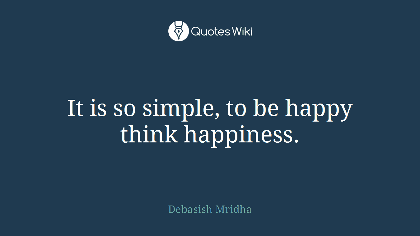 It is so simple, to be happy think happiness.