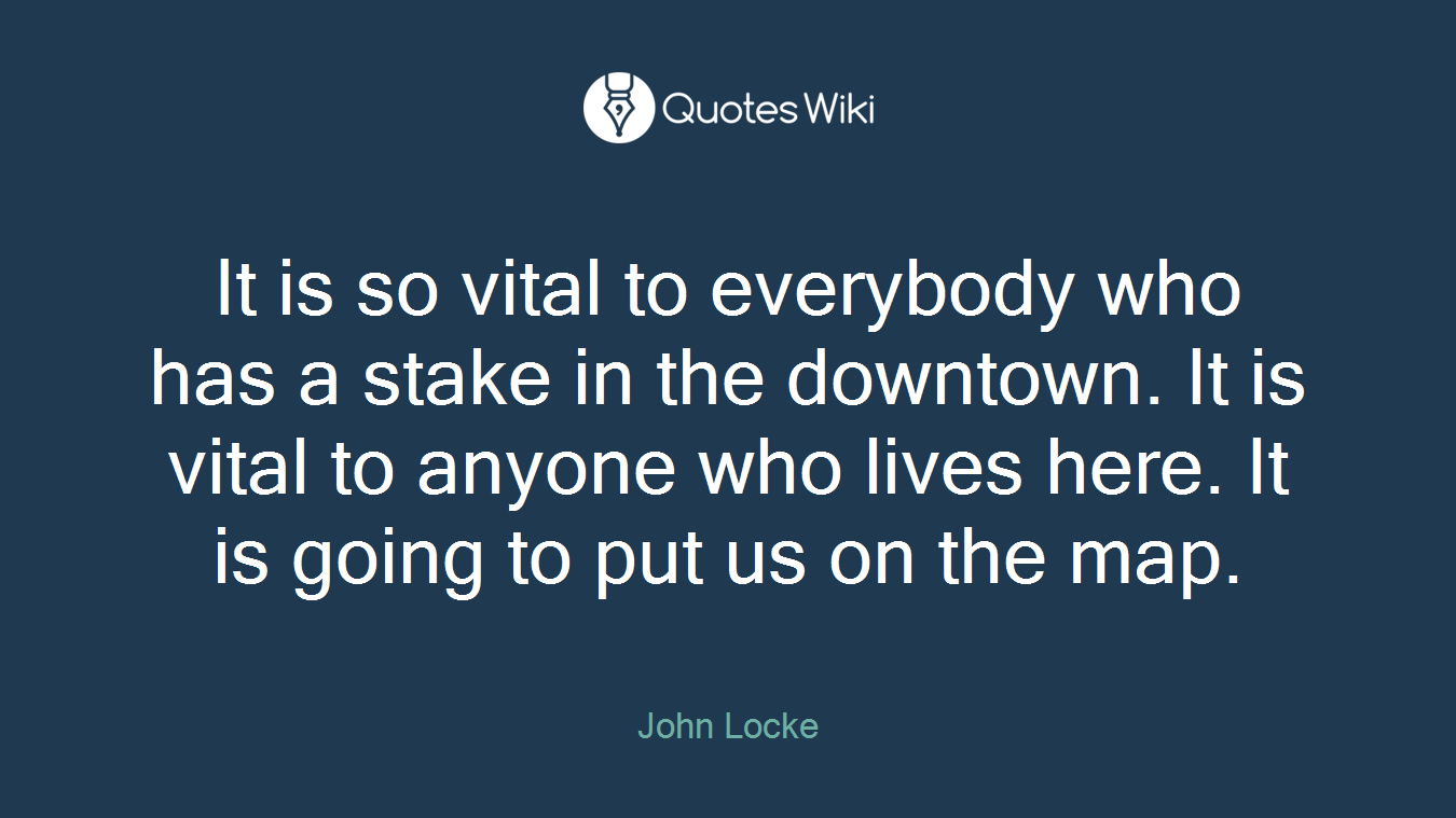 It is so vital to everybody who has a stake in the downtown. It is vital to anyone who lives here. It is going to put us on the map.