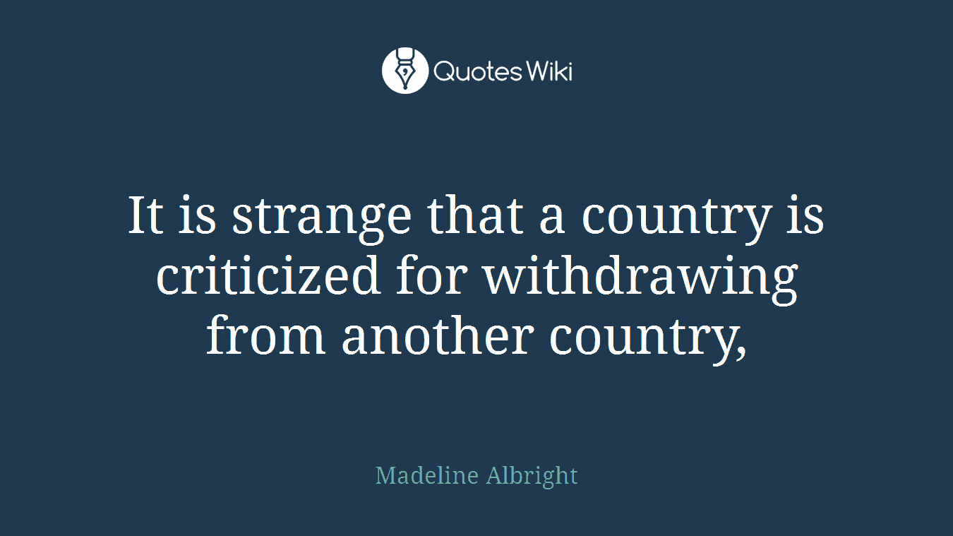 It is strange that a country is criticized for withdrawing from another country,