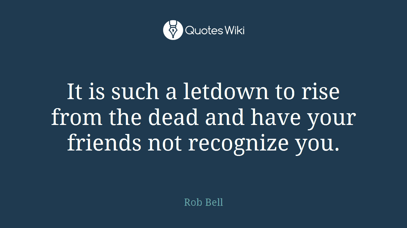 It is such a letdown to rise from the dead and have your friends not recognize you.