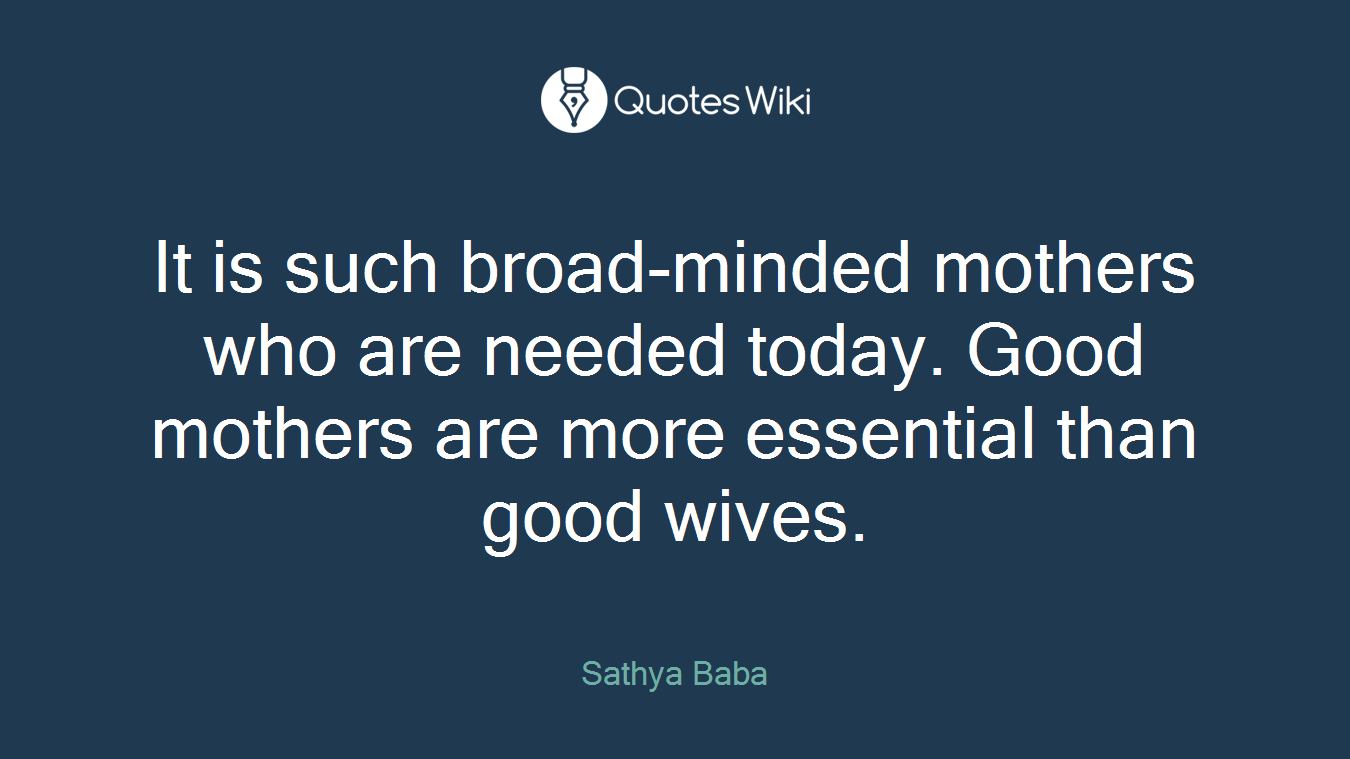 It is such broad-minded mothers who are needed today. Good mothers are more essential than good wives.