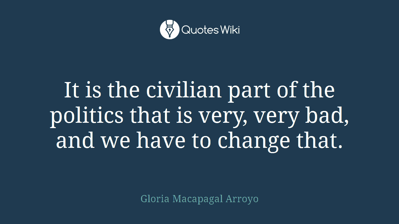 It is the civilian part of the politics that is very, very bad, and we have to change that.