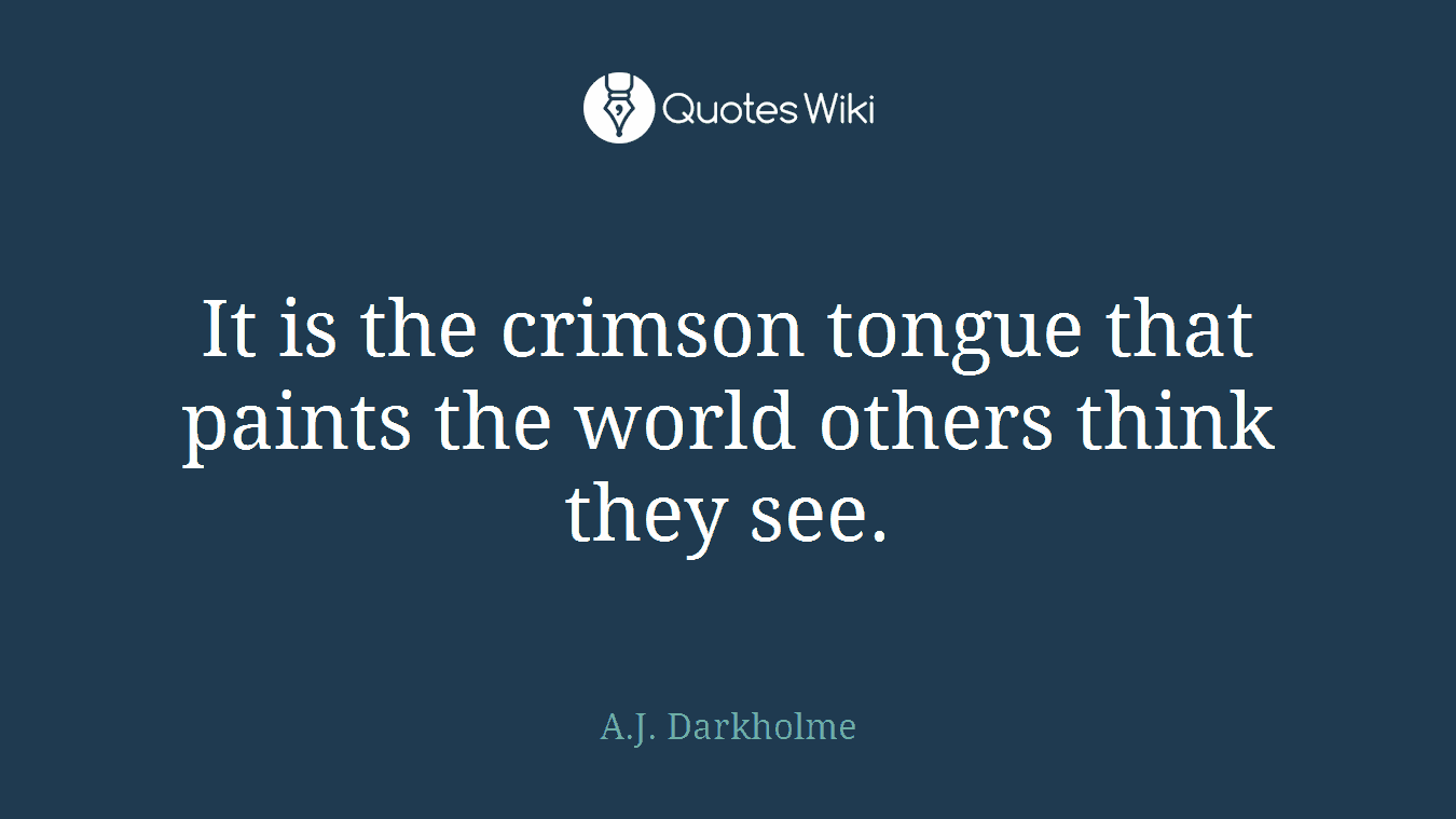 It is the crimson tongue that paints the world others think they see.