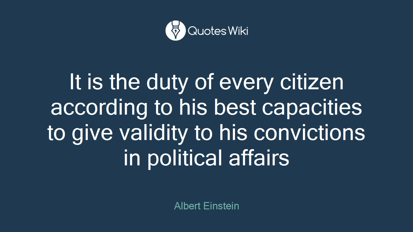 It is the duty of every citizen according to his best capacities to give validity to his convictions in political affairs