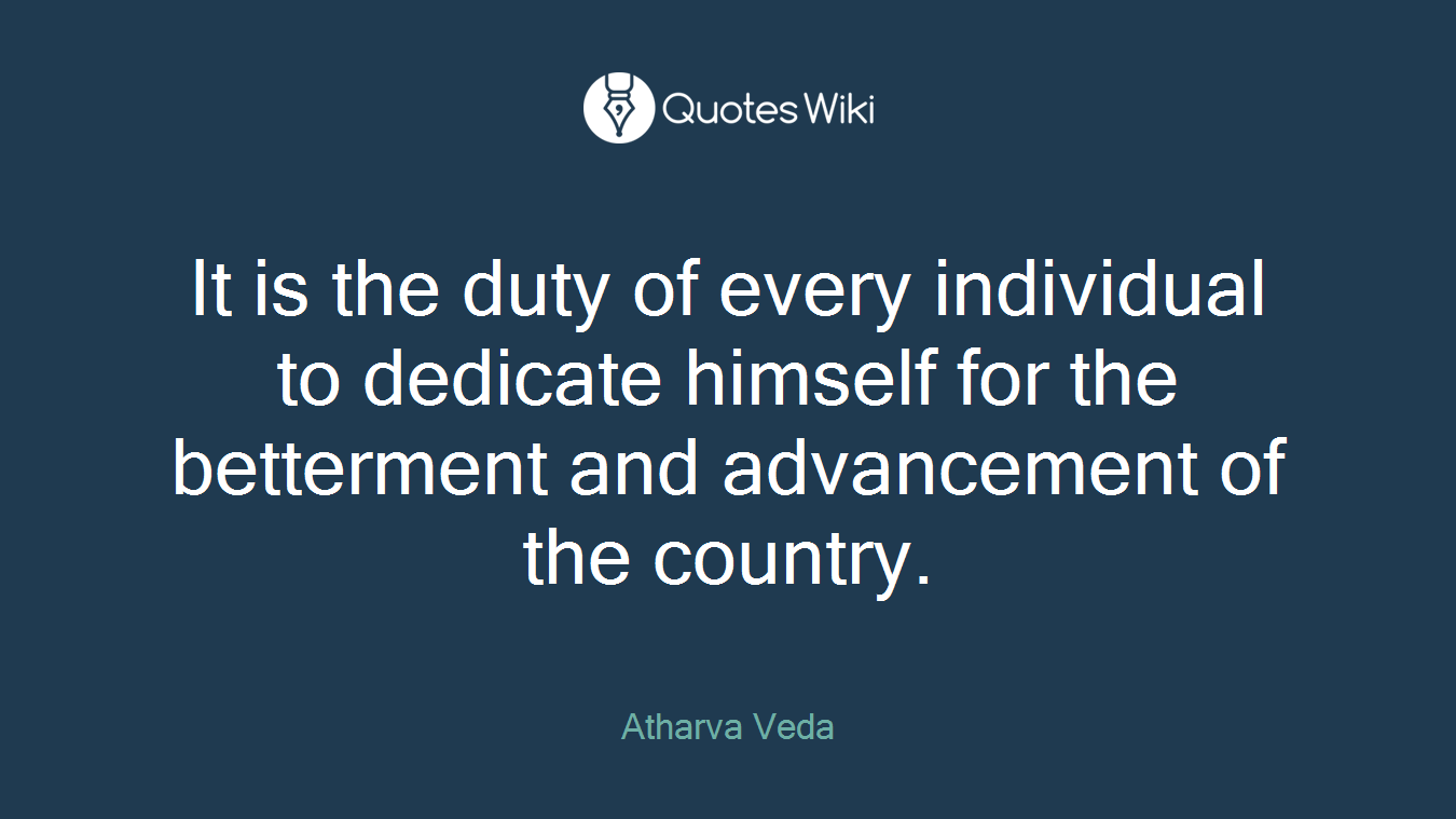 It is the duty of every individual to dedicate himself for the betterment and advancement of the country.
