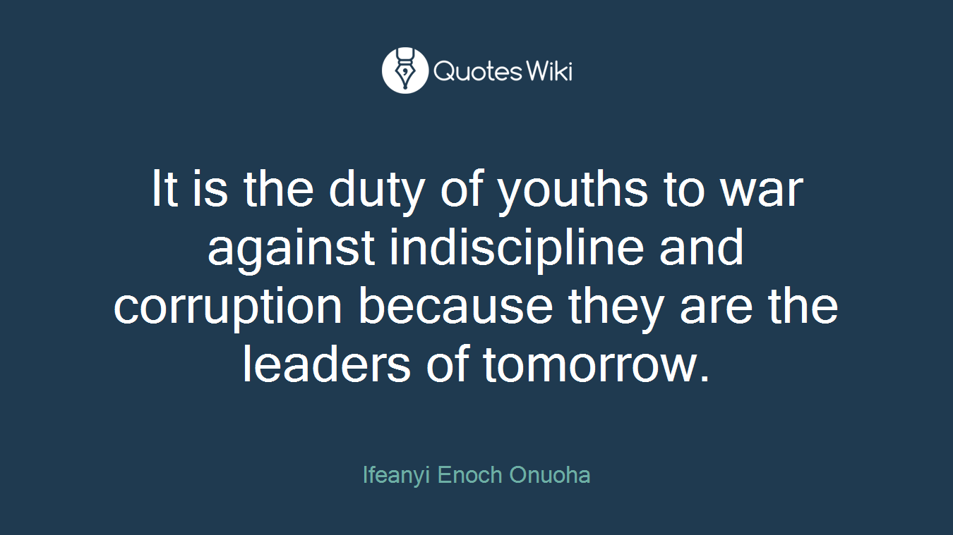 It is the duty of youths to war against indiscipline and corruption because they are the leaders of tomorrow.