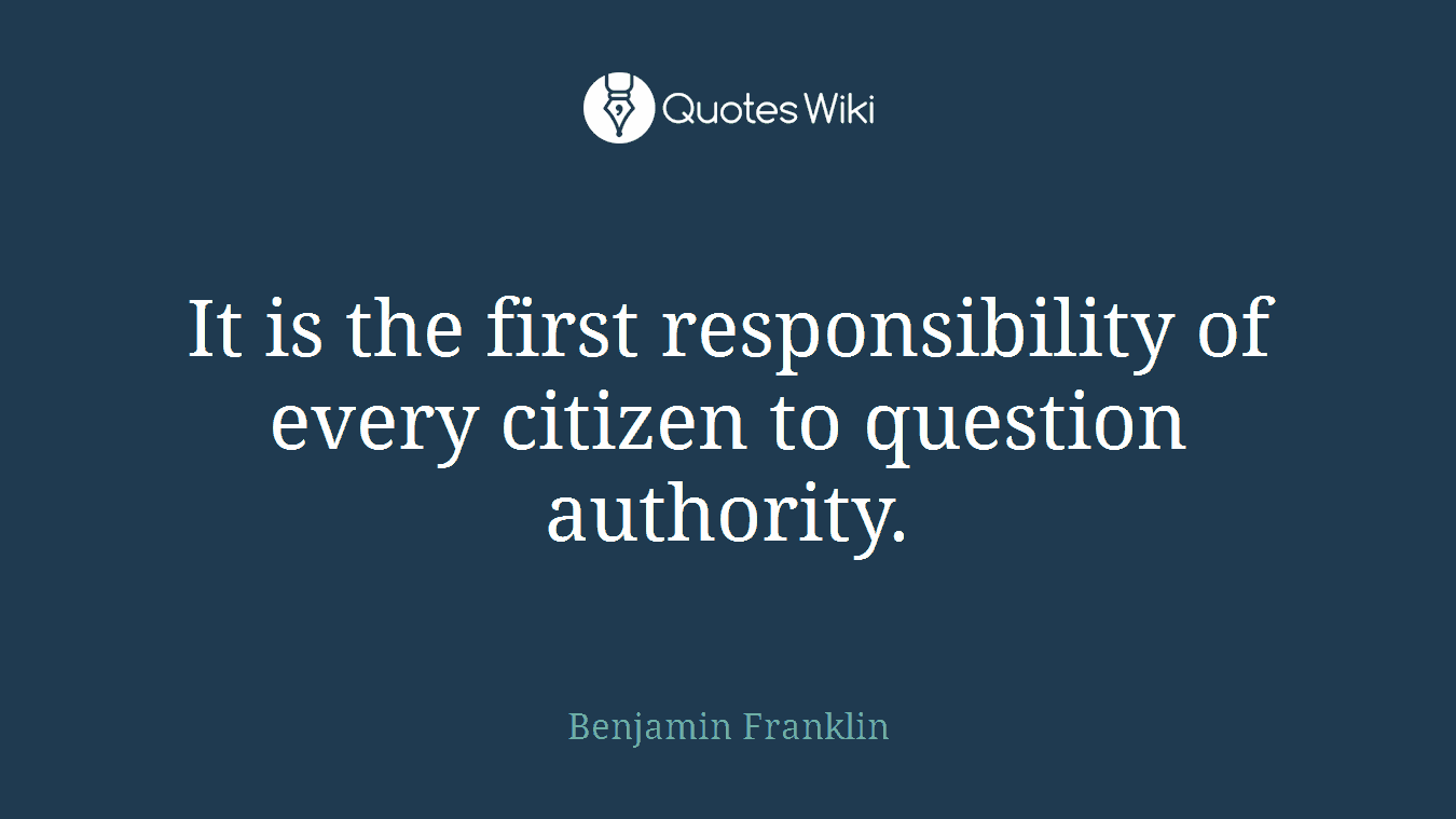 It is the first responsibility of every citizen to question authority.