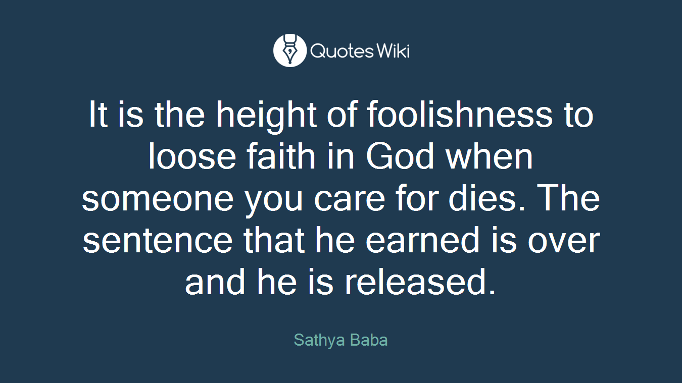 It is the height of foolishness to loose faith in God when someone you care for dies. The sentence that he earned is over and he is released.