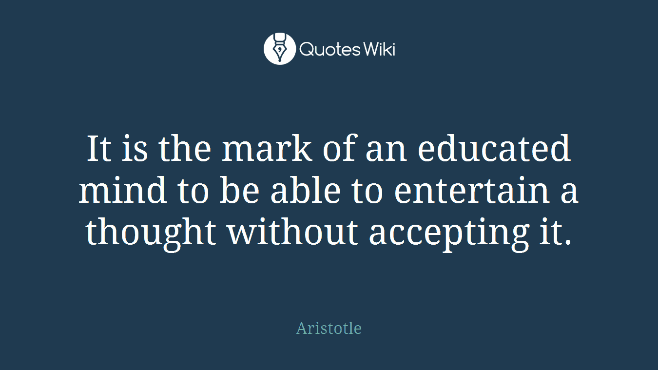 It is the mark of an educated mind to be able to entertain a thought without accepting it.