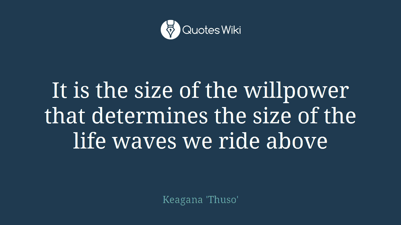 It is the size of the willpower that determines the size of the life waves we ride above