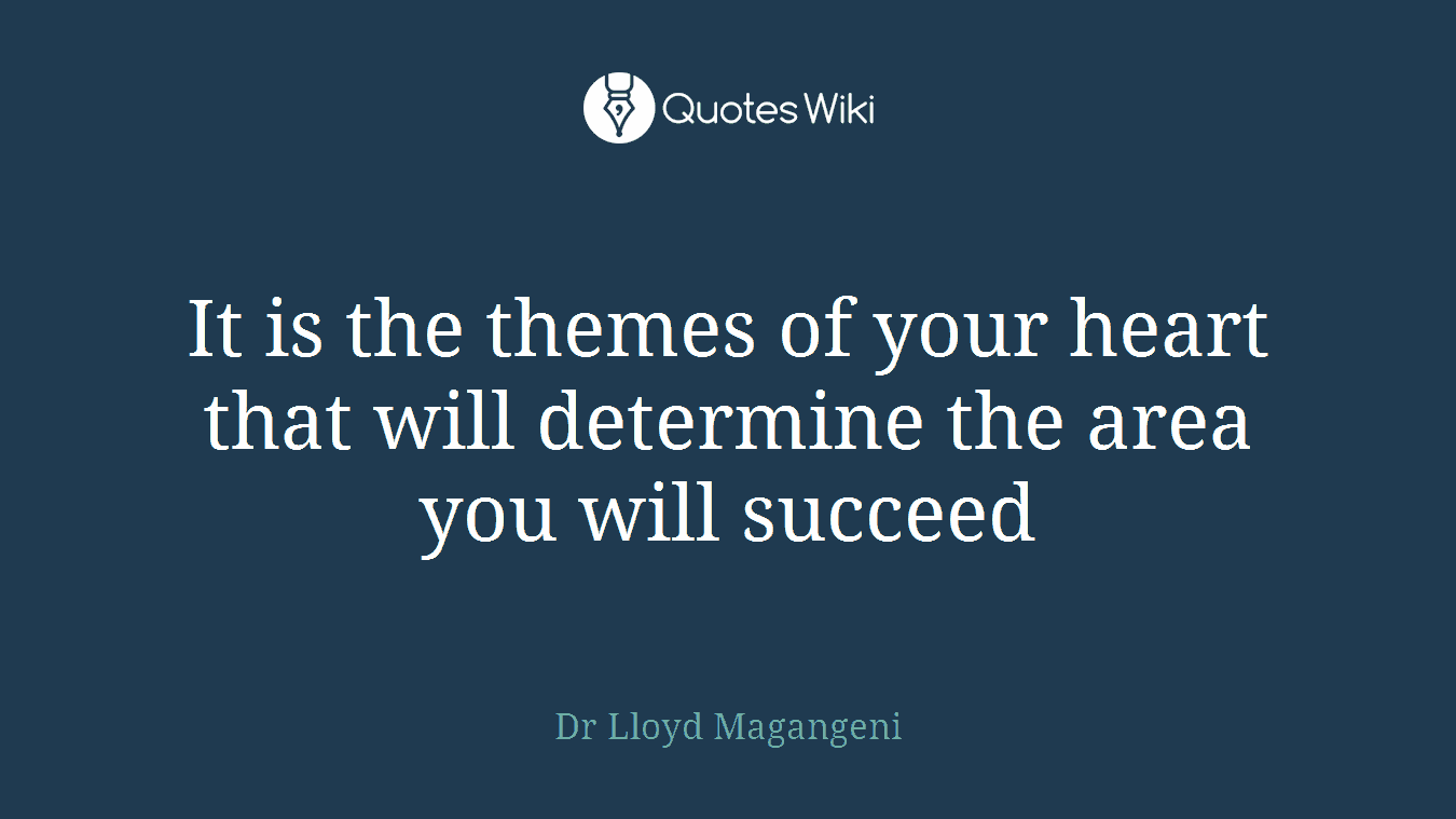 It is the themes of your heart that will determine the area you will succeed