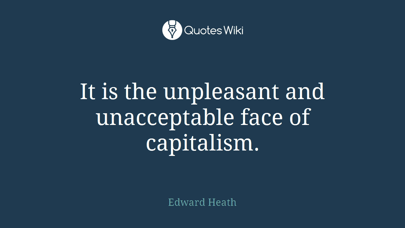 It is the unpleasant and unacceptable face of capitalism.