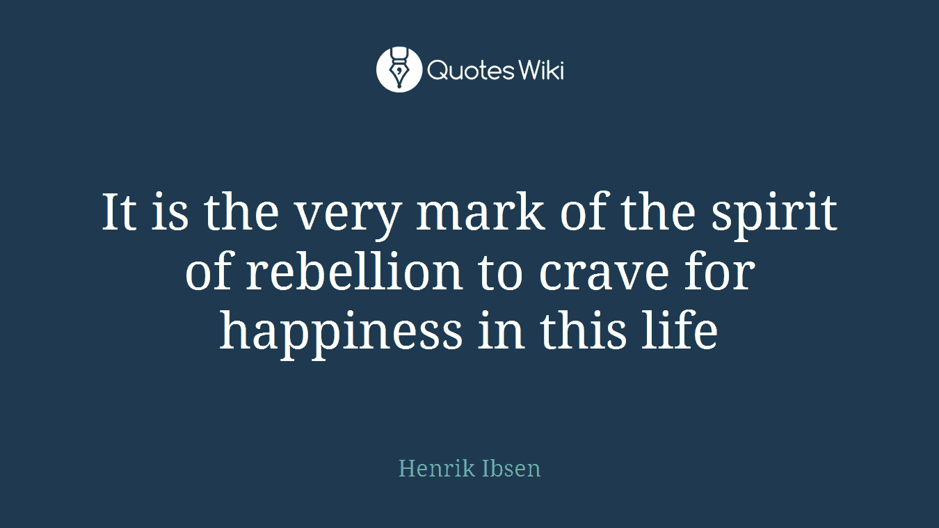 It is the very mark of the spirit of rebellion to crave for happiness in this life