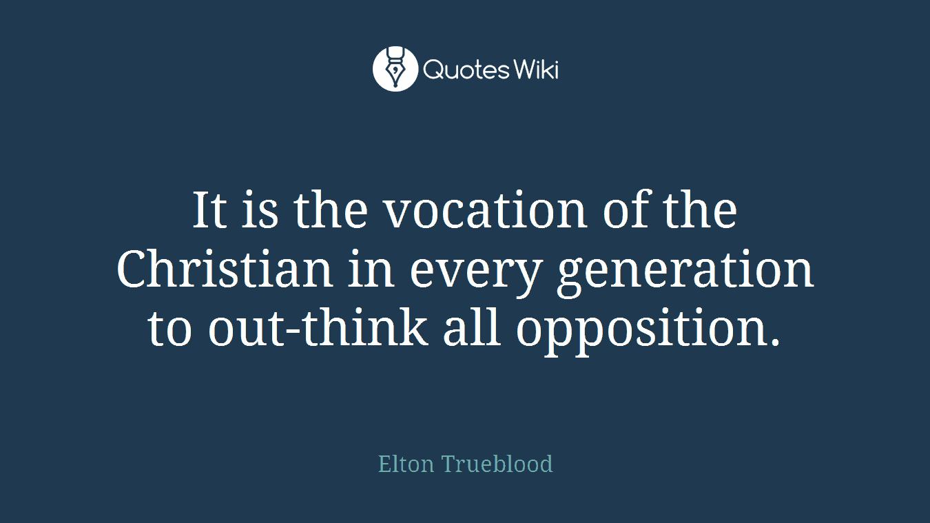 It is the vocation of the Christian in every generation to out-think all opposition.