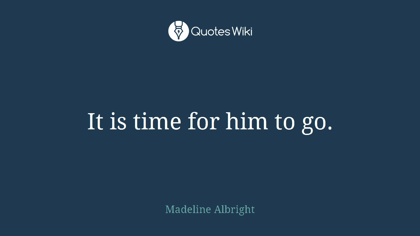 It is time for him to go.