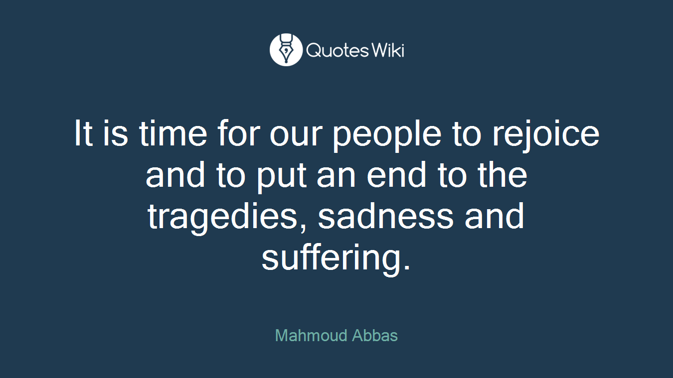 It is time for our people to rejoice and to put an end to the tragedies, sadness and suffering.
