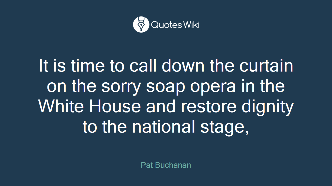 It is time to call down the curtain on the sorry soap opera in the White House and restore dignity to the national stage,
