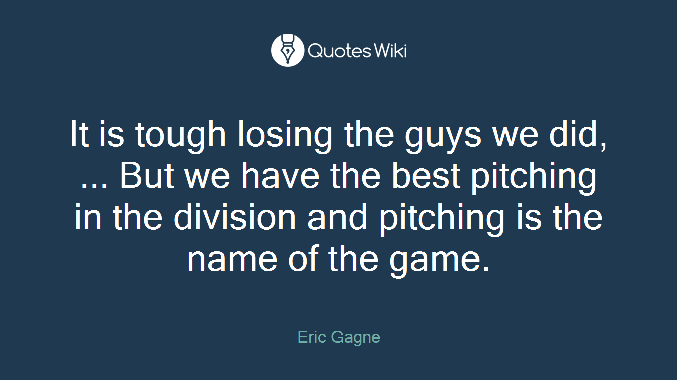 It is tough losing the guys we did, ... But we have the best pitching in the division and pitching is the name of the game.