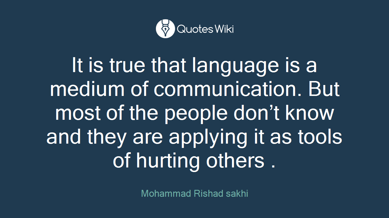 It is true that language is a medium of communication. But most of the people don’t know and they are applying it as tools of hurting others .