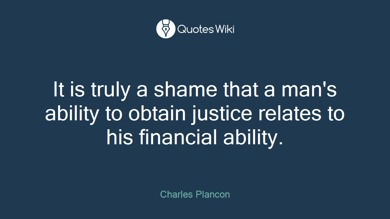 It is truly a shame that a man's ability to obtain justice relates to his financial ability.