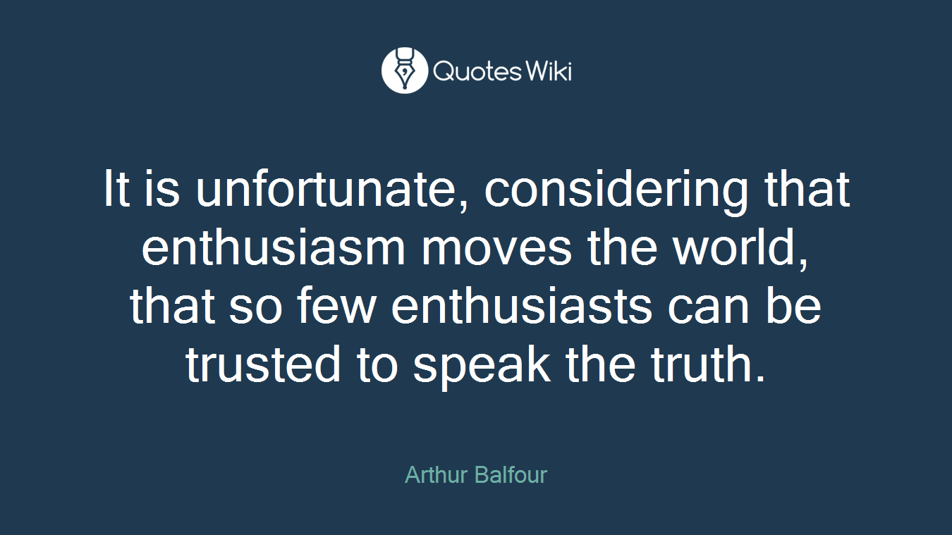 It is unfortunate, considering that enthusiasm moves the world, that so few enthusiasts can be trusted to speak the truth.