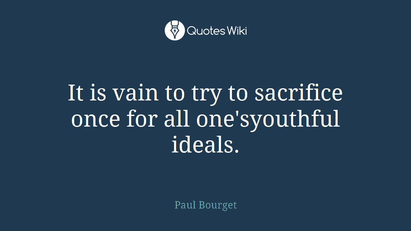 It is vain to try to sacrifice once for all one'syouthful ideals.