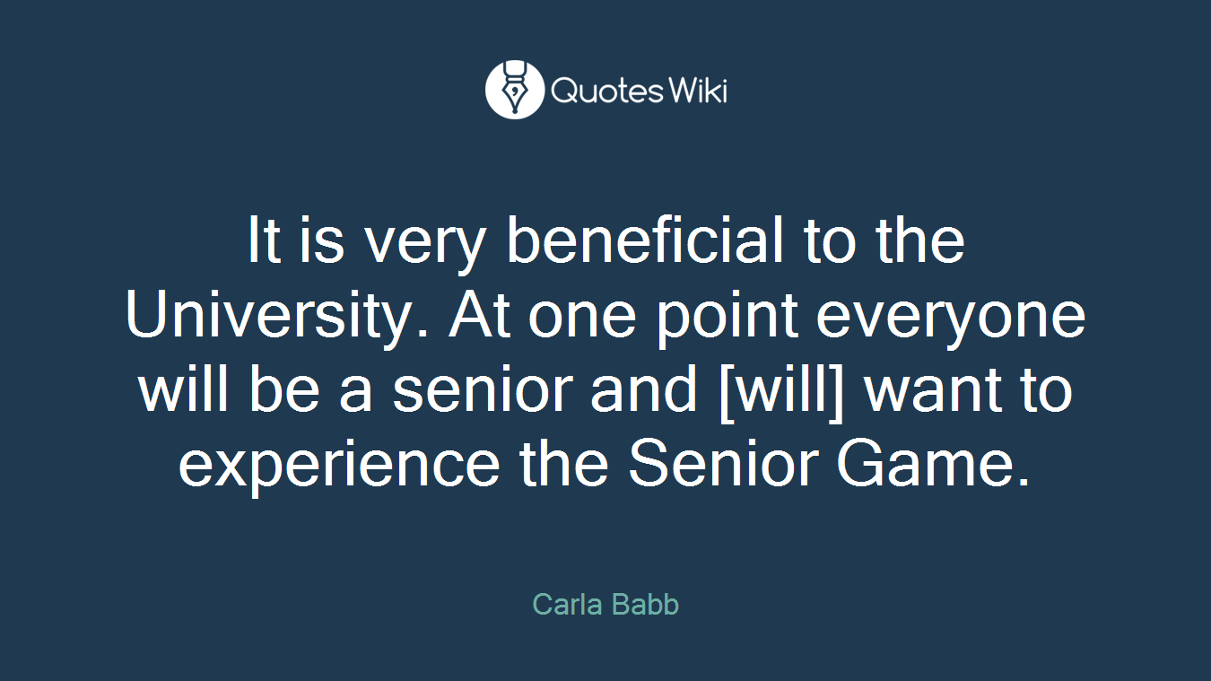 It is very beneficial to the University. At one point everyone will be a senior and [will] want to experience the Senior Game.