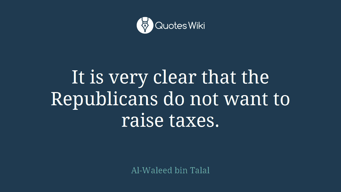 It is very clear that the Republicans do not want to raise taxes.