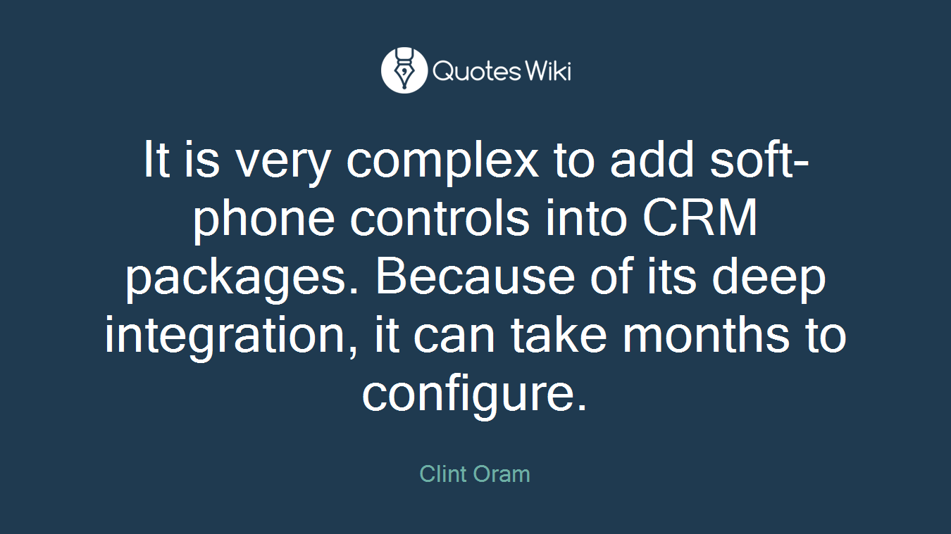 It is very complex to add soft-phone controls into CRM packages. Because of its deep integration, it can take months to configure.