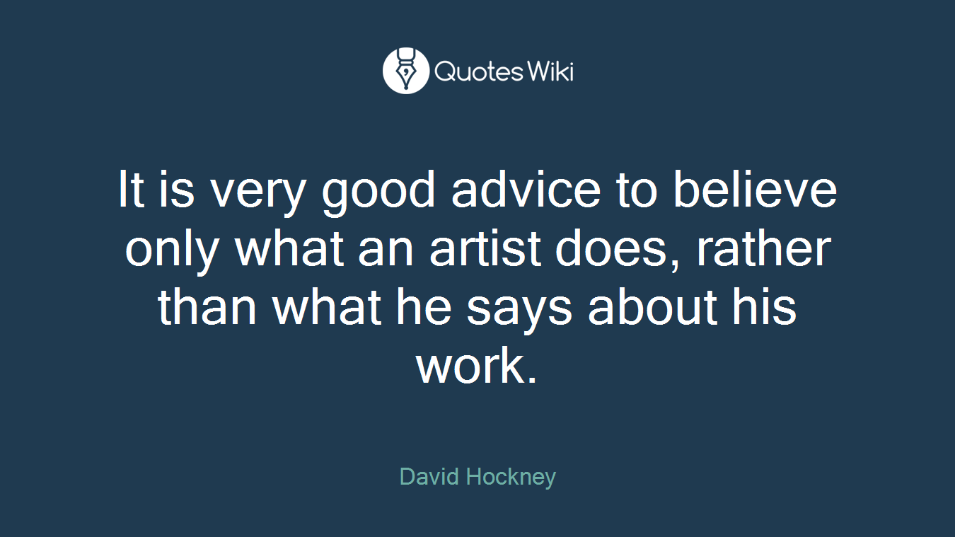 It is very good advice to believe only what an artist does, rather than what he says about his work.