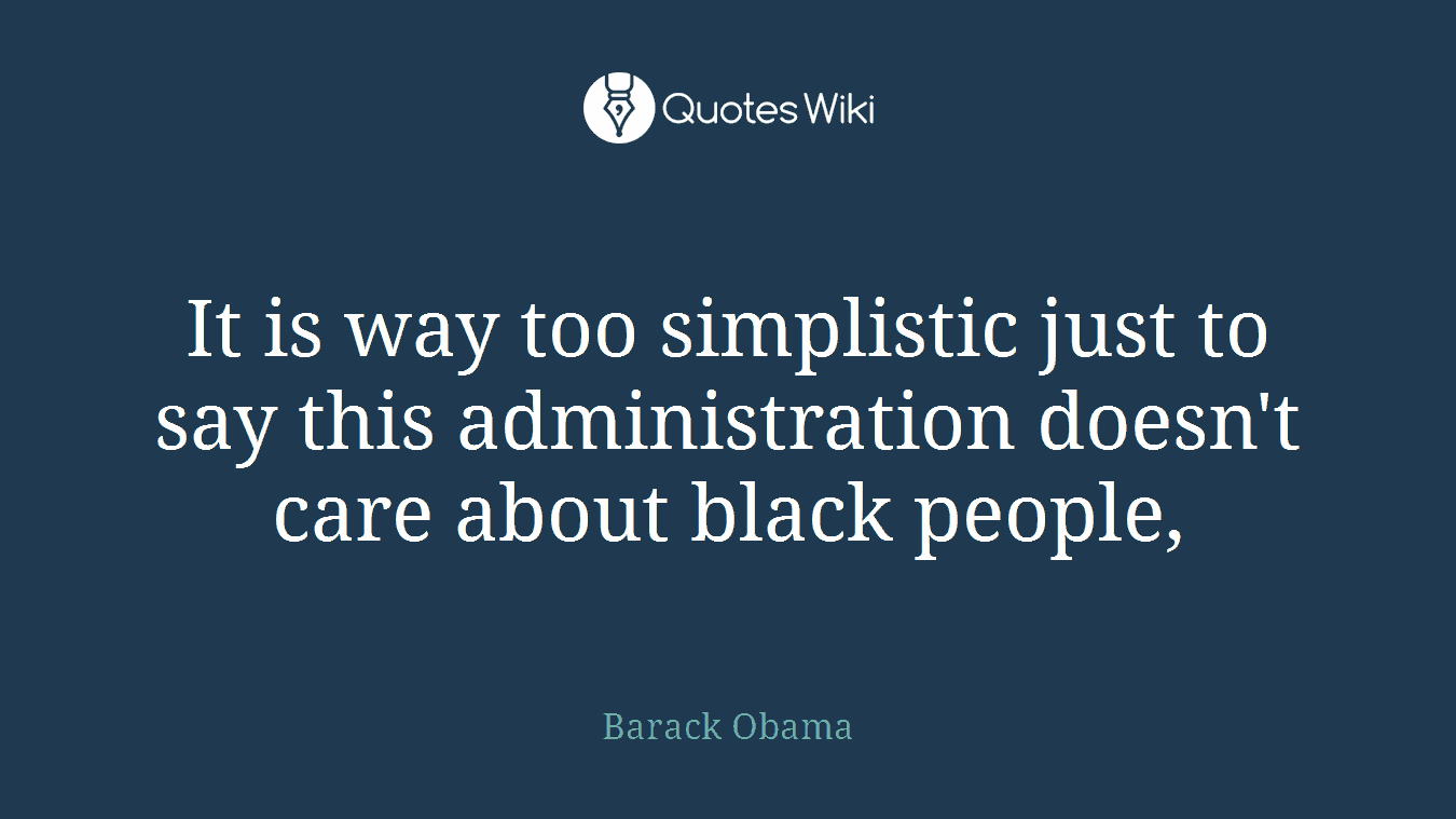 It is way too simplistic just to say this administration doesn't care about black people,