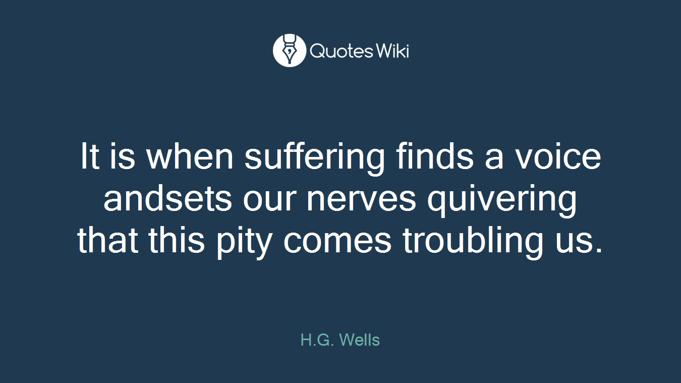 It is when suffering finds a voice andsets our nerves quivering that this pity comes troubling us.