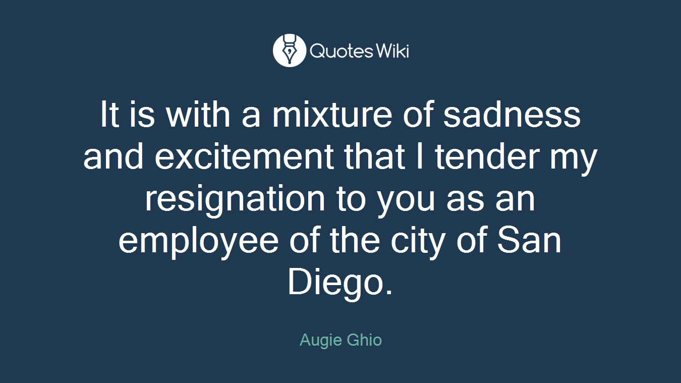 It is with a mixture of sadness and excitement that I tender my resignation to you as an employee of the city of San Diego.