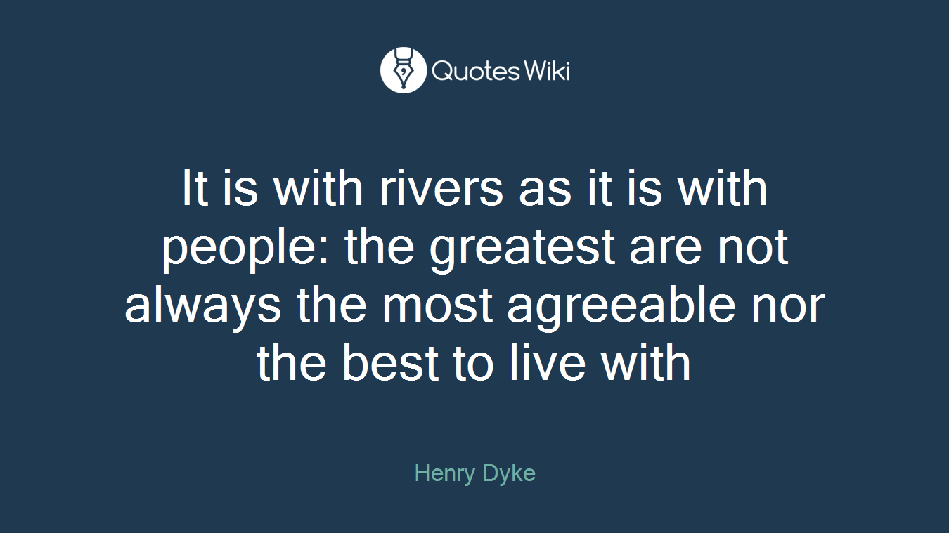 It is with rivers as it is with people: the greatest are not always the most agreeable nor the best to live with