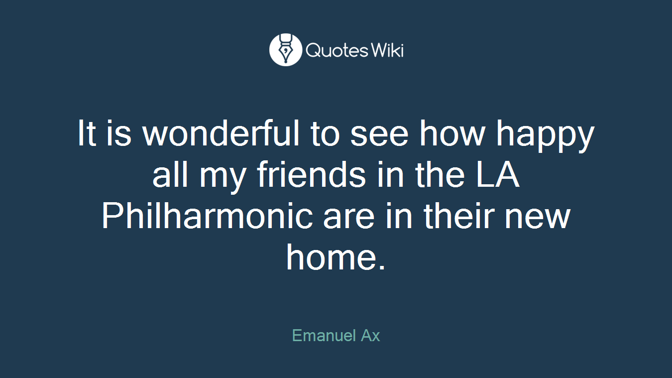 It is wonderful to see how happy all my friends in the LA Philharmonic are in their new home.