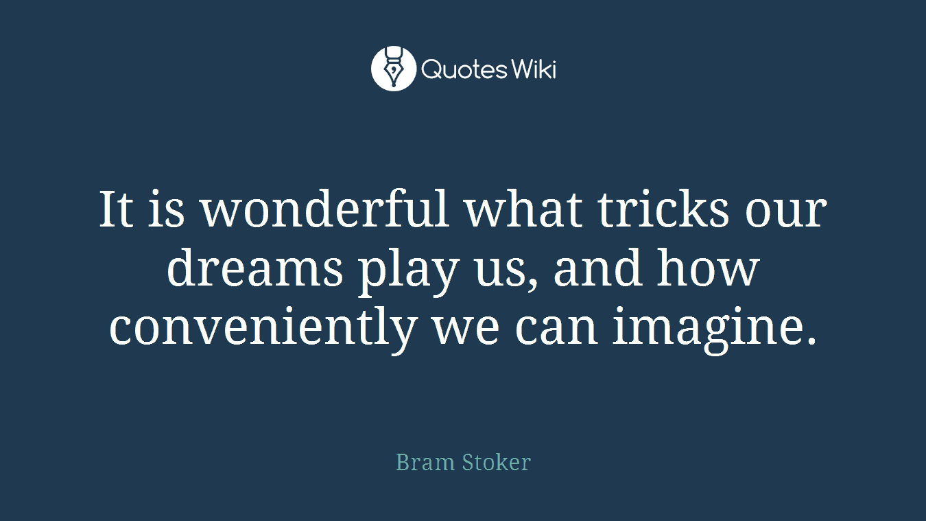 It is wonderful what tricks our dreams play us, and how conveniently we can imagine.