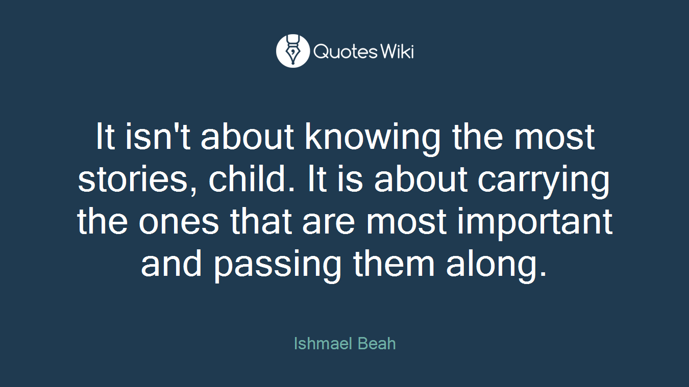 It isn't about knowing the most stories, child. It is about carrying the ones that are most important and passing them along.