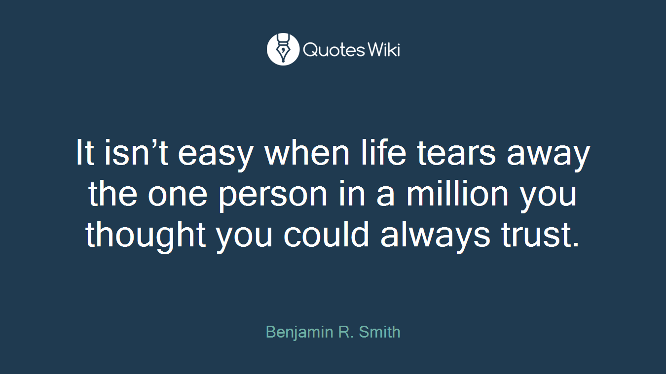 It isn’t easy when life tears away the one person in a million you thought you could always trust.