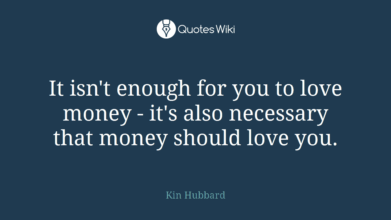 It isn't enough for you to love money - it's also necessary that money should love you.