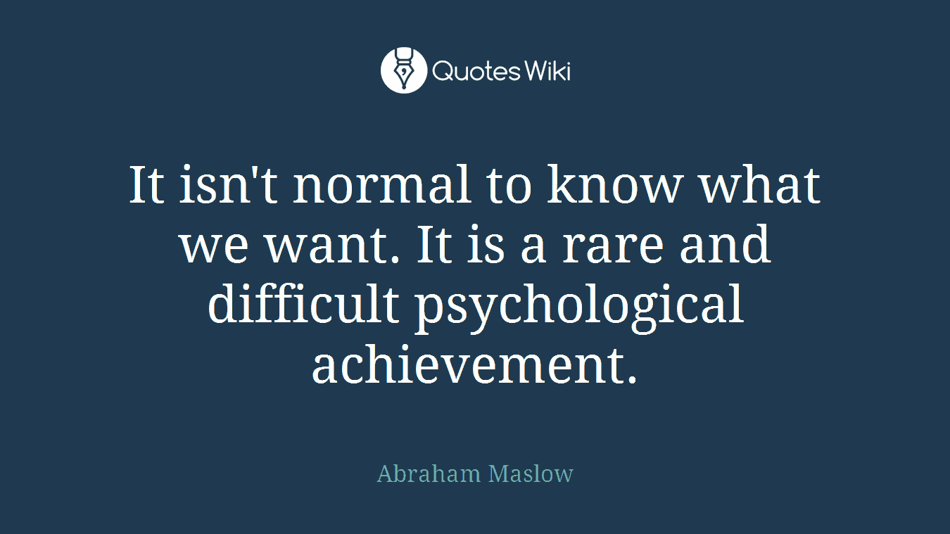 It isn't normal to know what we want. It is a rare and difficult psychological achievement.