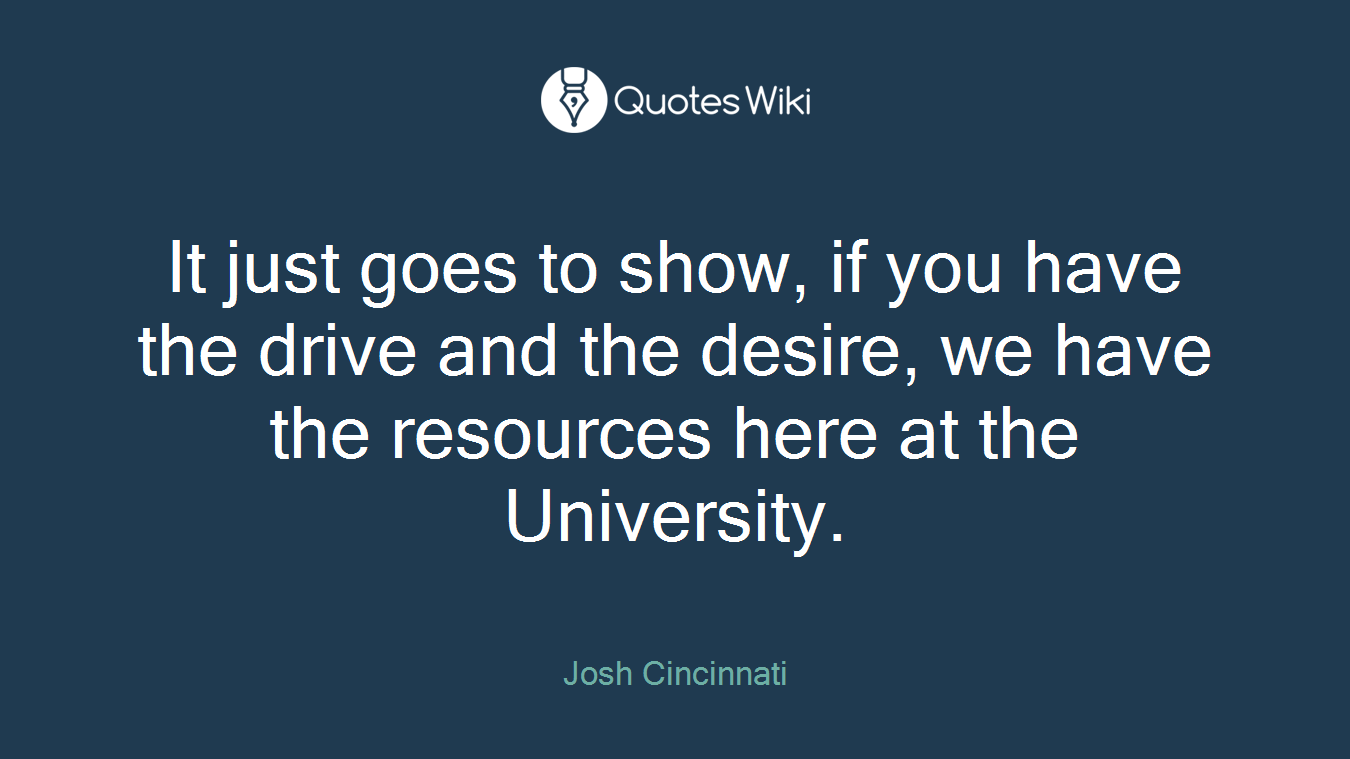 It just goes to show, if you have the drive and the desire, we have the resources here at the University.
