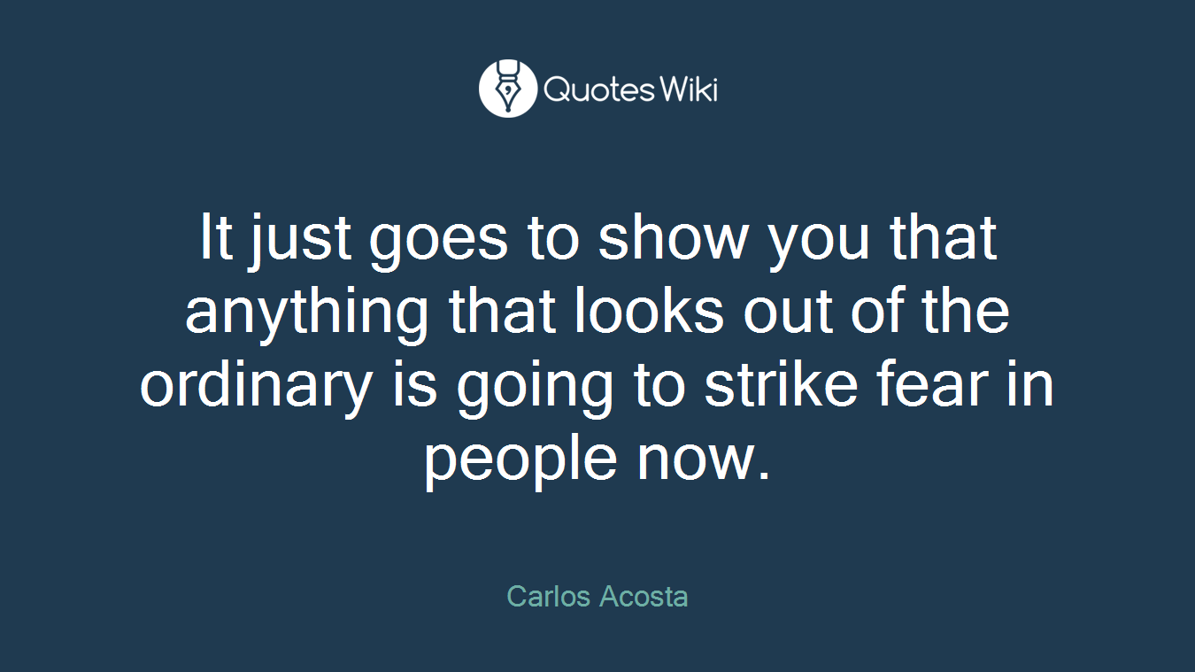 It just goes to show you that anything that looks out of the ordinary is going to strike fear in people now.