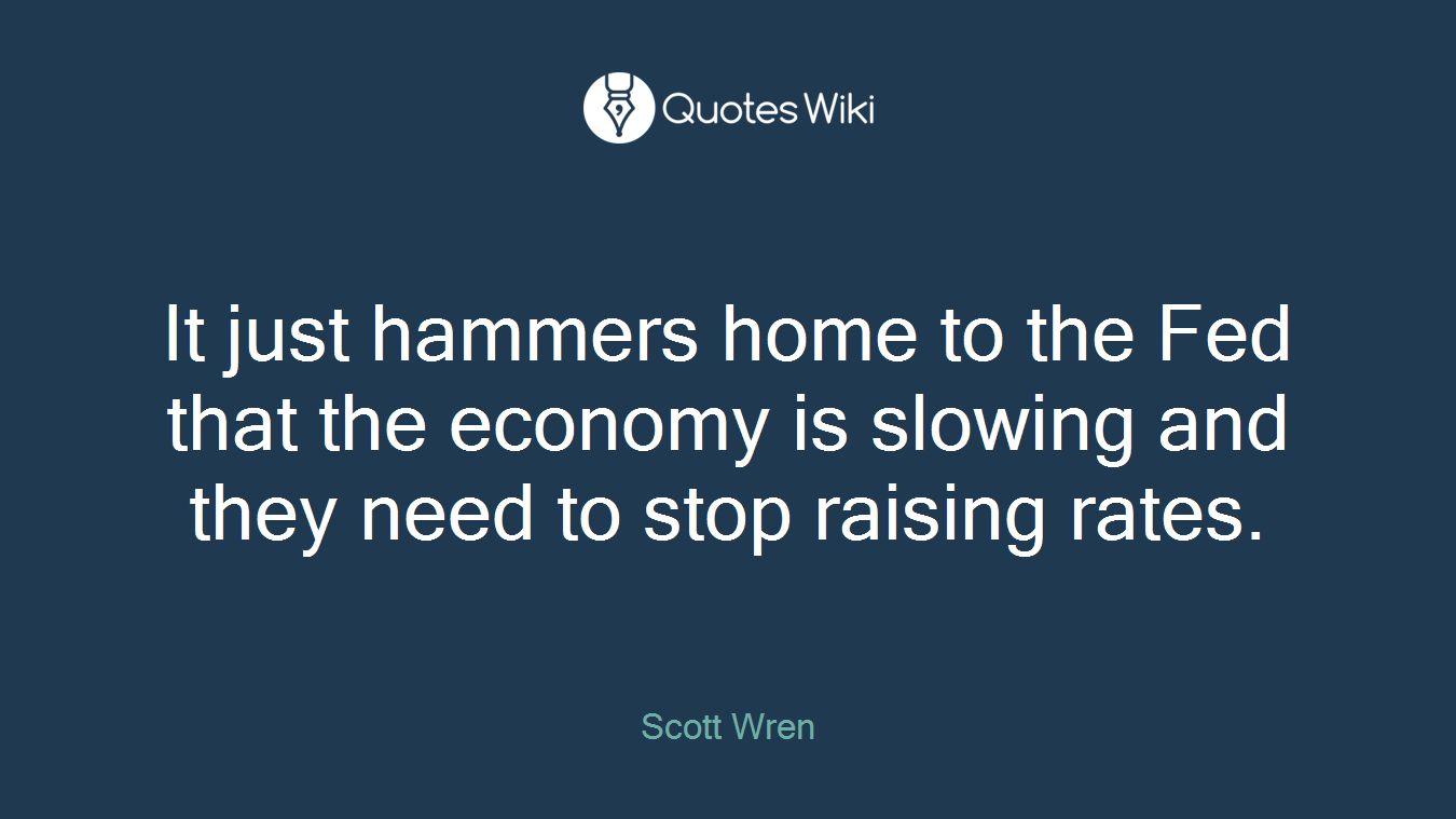 It just hammers home to the Fed that the economy is slowing and they need to stop raising rates.